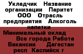 Укладчик › Название организации ­ Паритет, ООО › Отрасль предприятия ­ Алкоголь, напитки › Минимальный оклад ­ 24 000 - Все города Работа » Вакансии   . Дагестан респ.,Каспийск г.